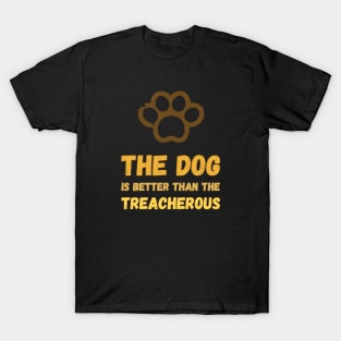 The dog is better than the treacherous colorful Gold T-Shirt